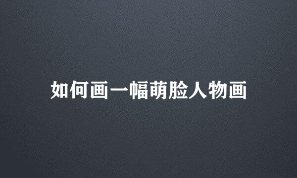 如何画一幅萌脸人物画