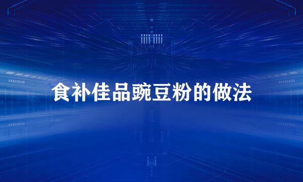 食补佳品豌豆粉的做法