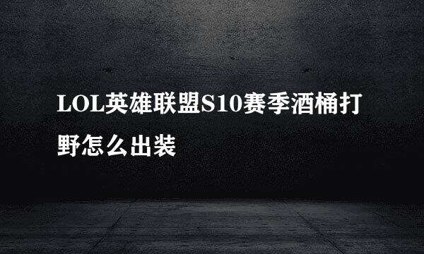 LOL英雄联盟S10赛季酒桶打野怎么出装