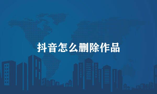 抖音怎么删除作品