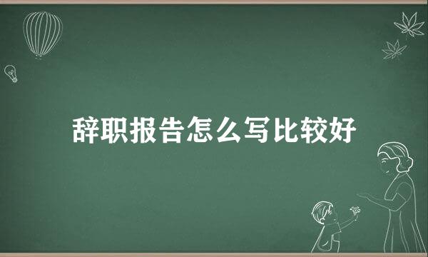 辞职报告怎么写比较好
