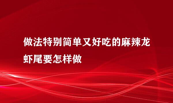 做法特别简单又好吃的麻辣龙虾尾要怎样做