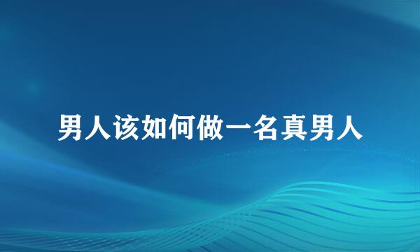 男人该如何做一名真男人