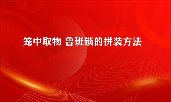 笼中取物 鲁班锁的拼装方法