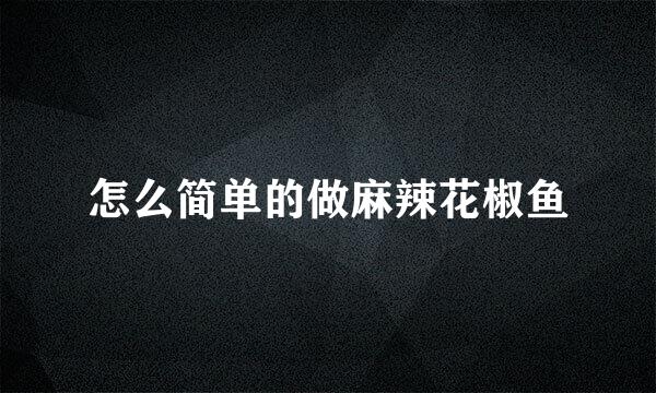 怎么简单的做麻辣花椒鱼