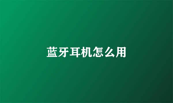 蓝牙耳机怎么用