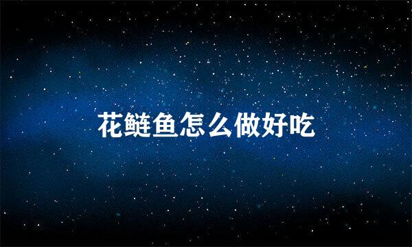 花鲢鱼怎么做好吃