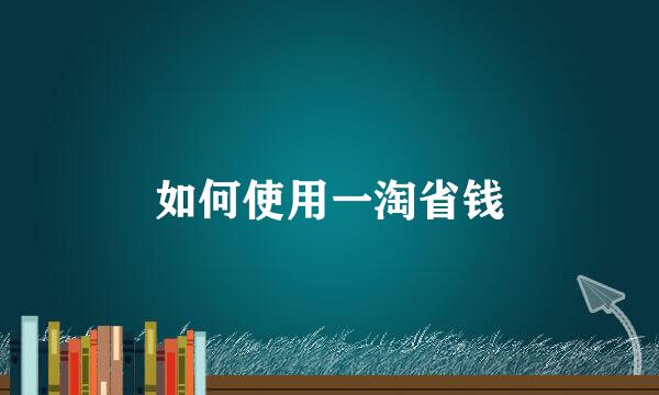 如何使用一淘省钱