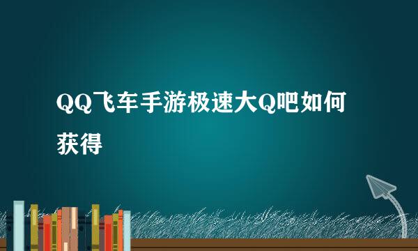 QQ飞车手游极速大Q吧如何获得