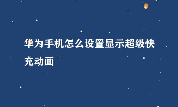 华为手机怎么设置显示超级快充动画