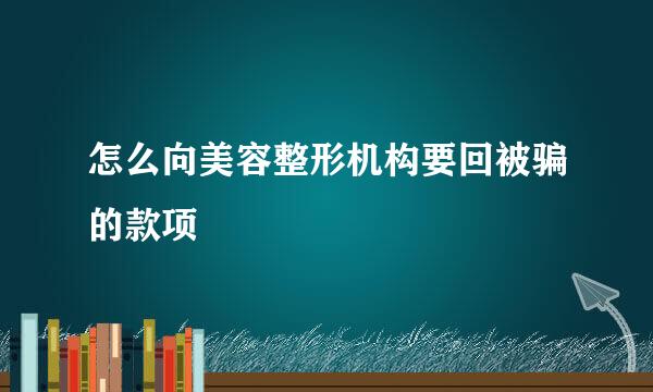 怎么向美容整形机构要回被骗的款项