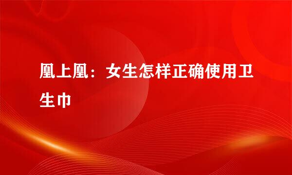 凰上凰：女生怎样正确使用卫生巾