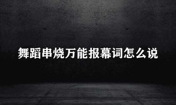 舞蹈串烧万能报幕词怎么说