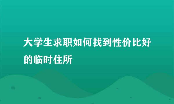 大学生求职如何找到性价比好的临时住所