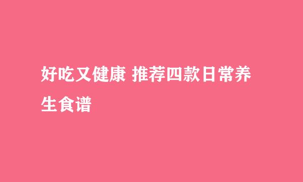 好吃又健康 推荐四款日常养生食谱