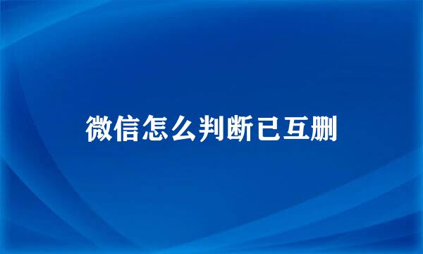 微信怎么判断已互删
