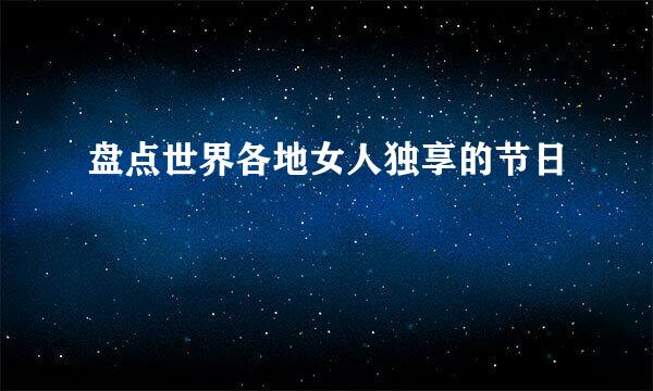 盘点世界各地女人独享的节日
