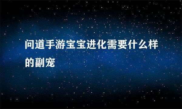 问道手游宝宝进化需要什么样的副宠
