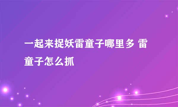 一起来捉妖雷童子哪里多 雷童子怎么抓