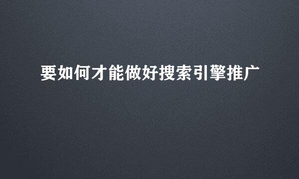 要如何才能做好搜索引擎推广