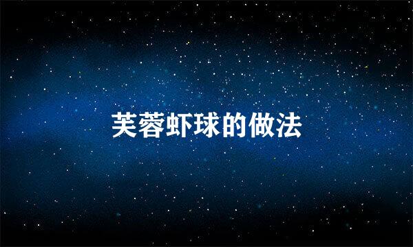 芙蓉虾球的做法