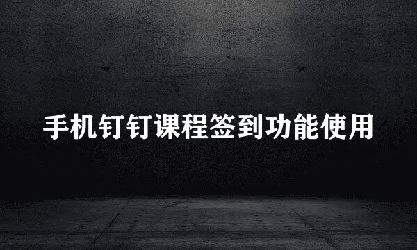 手机钉钉课程签到功能使用
