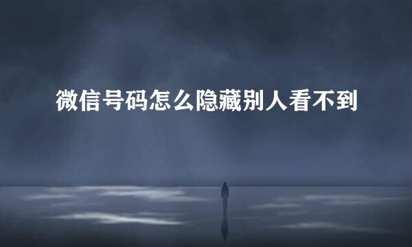 微信号码怎么隐藏别人看不到