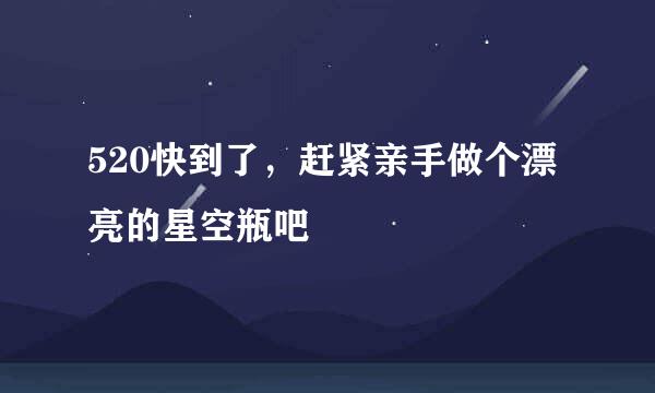 520快到了，赶紧亲手做个漂亮的星空瓶吧