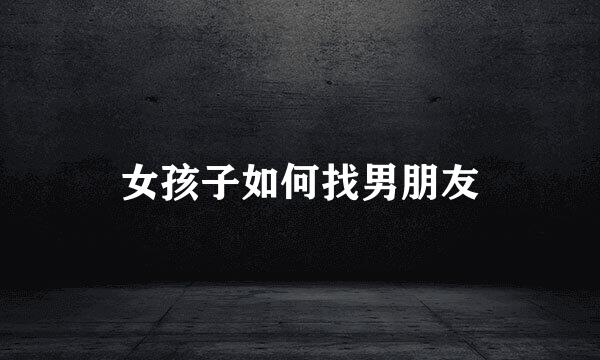 女孩子如何找男朋友