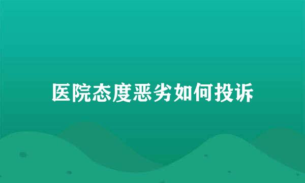 医院态度恶劣如何投诉