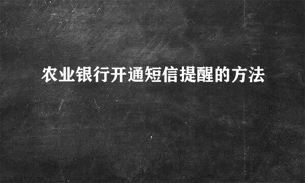 农业银行开通短信提醒的方法