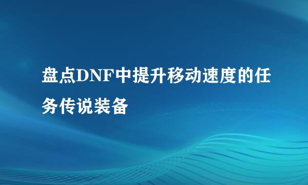 盘点DNF中提升移动速度的任务传说装备