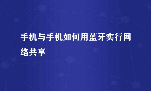 手机与手机如何用蓝牙实行网络共享