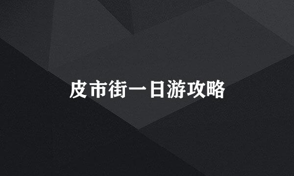 皮市街一日游攻略