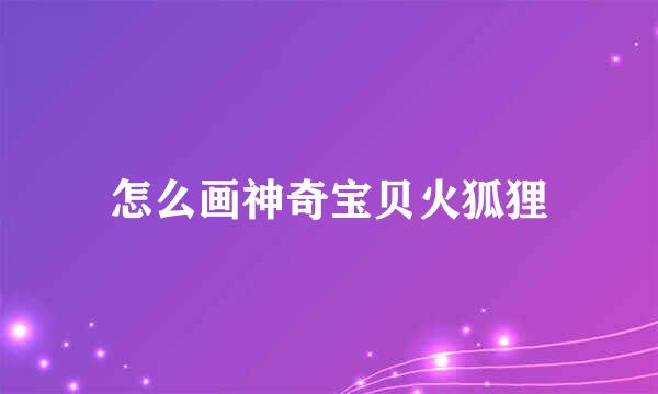 怎么画神奇宝贝火狐狸