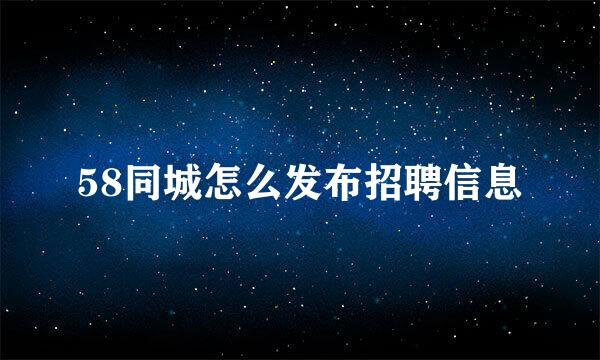 58同城怎么发布招聘信息