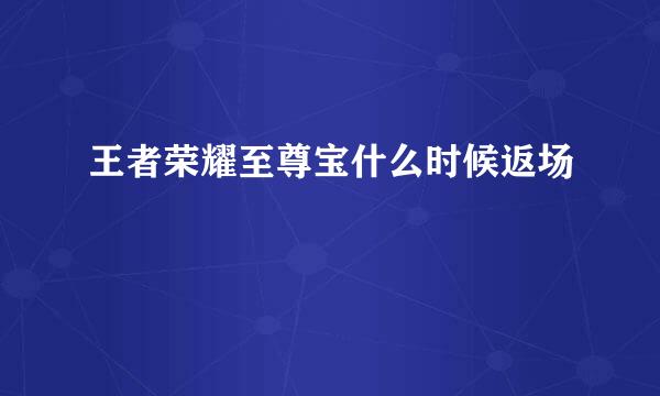 王者荣耀至尊宝什么时候返场
