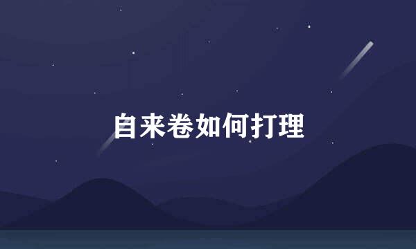 自来卷如何打理