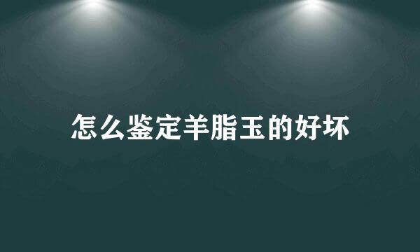 怎么鉴定羊脂玉的好坏
