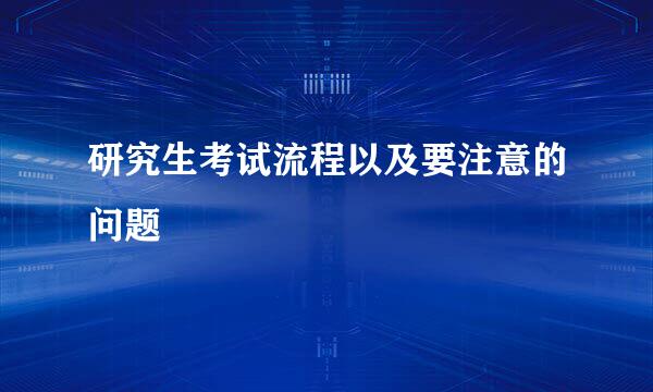 研究生考试流程以及要注意的问题