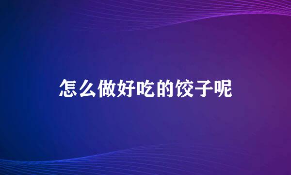 怎么做好吃的饺子呢