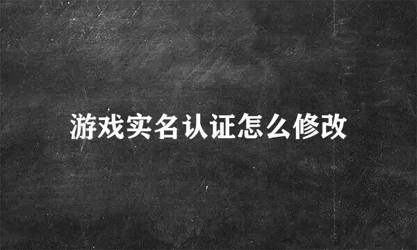 游戏实名认证怎么修改
