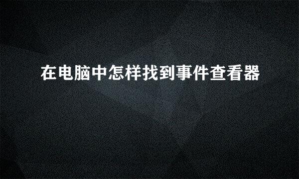 在电脑中怎样找到事件查看器