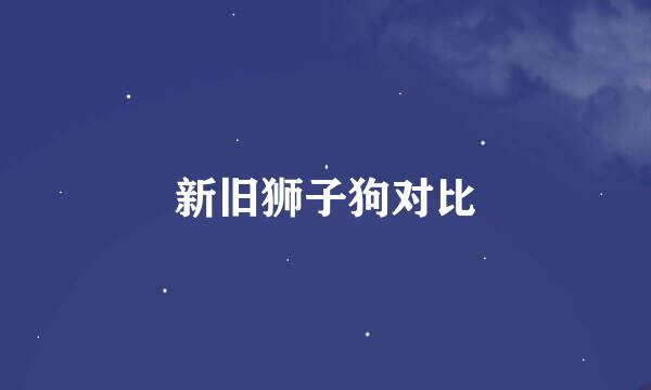 新旧狮子狗对比