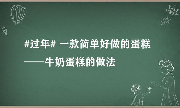 #过年# 一款简单好做的蛋糕——牛奶蛋糕的做法