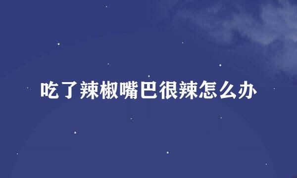吃了辣椒嘴巴很辣怎么办