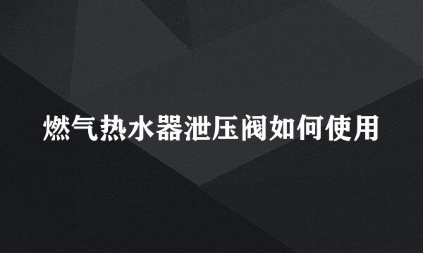 燃气热水器泄压阀如何使用