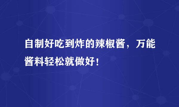 自制好吃到炸的辣椒酱，万能酱料轻松就做好！