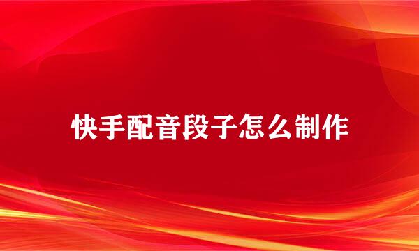 快手配音段子怎么制作