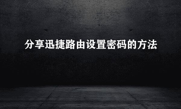 分享迅捷路由设置密码的方法